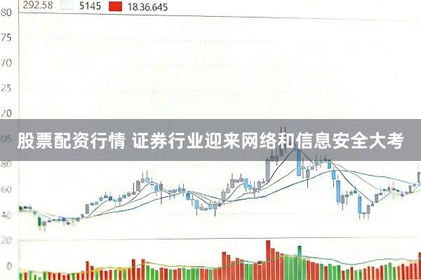 股票配资行情 证券行业迎来网络和信息安全大考