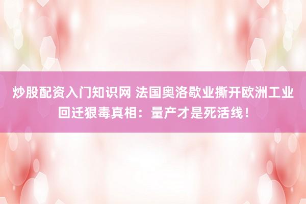 炒股配资入门知识网 法国奥洛歇业撕开欧洲工业回迁狠毒真相：量产才是死活线！