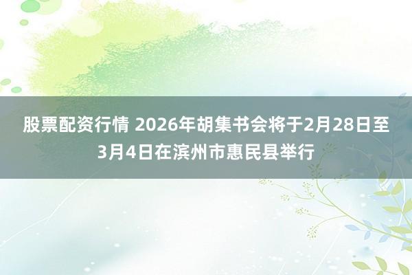股票配资行情 2026年胡集书会将于2月28日至3月4日在滨州市惠民县举行