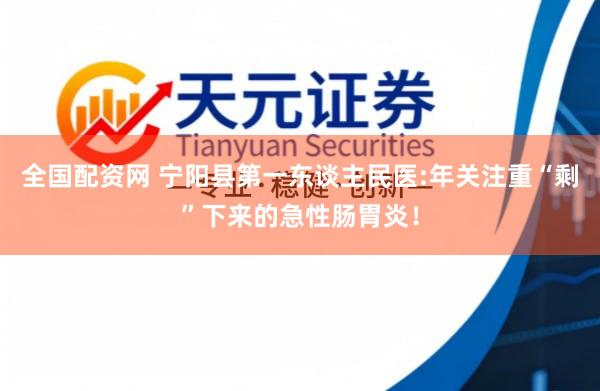 全国配资网 宁阳县第一东谈主民医:年关注重“剩”下来的急性肠胃炎！
