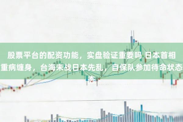 股票平台的配资功能，实盘验证重要吗 日本首相重病缠身，台海未战日本先乱，自保队参加待命状态