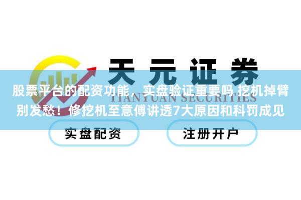 股票平台的配资功能,实盘验证重要吗 挖机掉臂别发愁!修挖机至意傅讲透7大原因和科罚成见