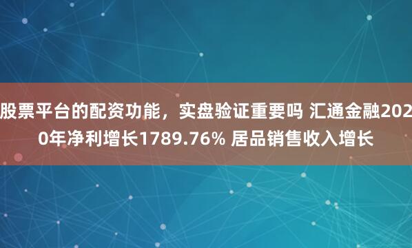 股票平台的配资功能，实盘验证重要吗 汇通金融2020年净利增长1789.76% 居品销售收入增长