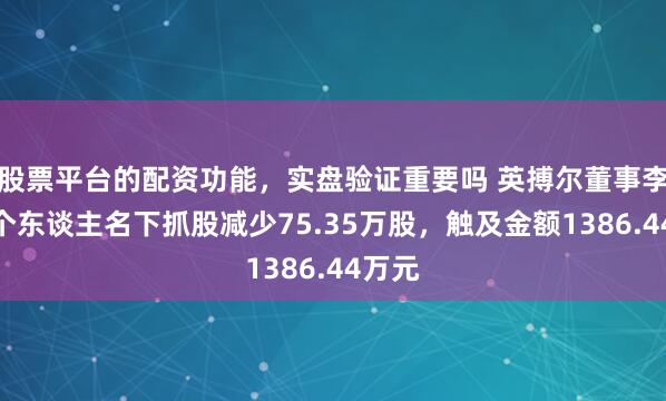 股票平台的配资功能，实盘验证重要吗 英搏尔董事李红雨个东谈主名下抓股减少75.35万股，触及金额1386.44万元