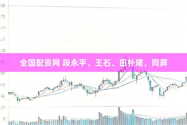 全国配资网 段永平、王石、田朴珺，同屏