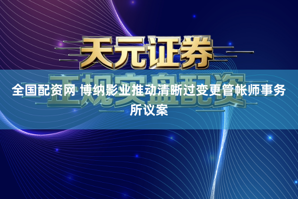 全国配资网 博纳影业推动清晰过变更管帐师事务所议案