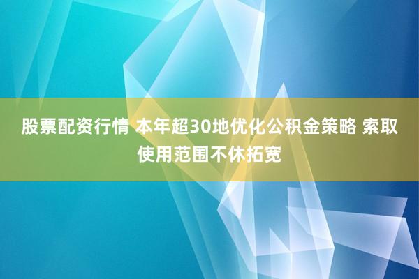 股票配资行情 本年超30地优化公积金策略 索取使用范围不休拓宽