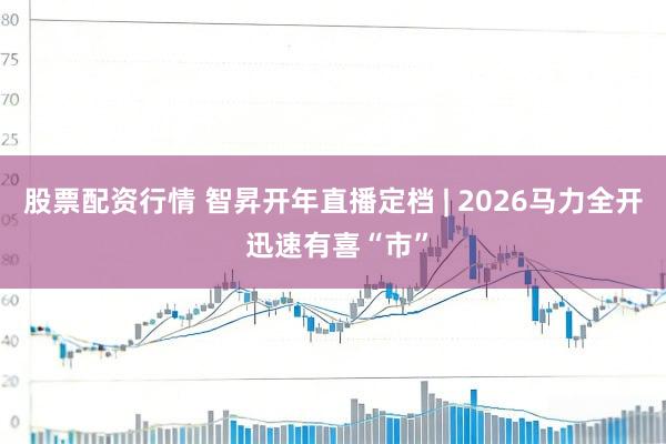股票配资行情 智昇开年直播定档 | 2026马力全开 迅速有喜“市”