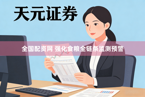 全国配资网 强化食粮全链条监测预警