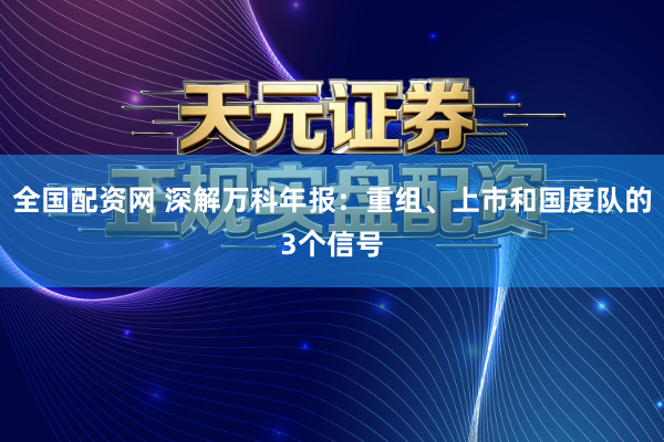 全国配资网 深解万科年报：重组、上市和国度队的3个信号