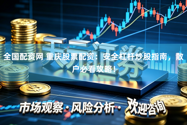 全国配资网 重庆股票配资：安全杠杆炒股指南，散户必看攻略！