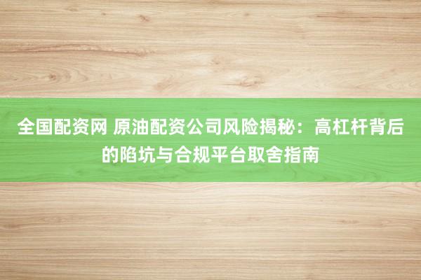 全国配资网 原油配资公司风险揭秘：高杠杆背后的陷坑与合规平台取舍指南