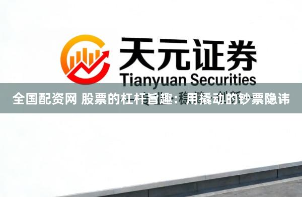 全国配资网 股票的杠杆旨趣：用撬动的钞票隐讳