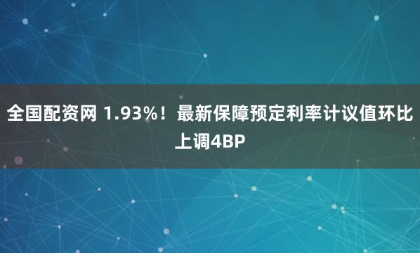全国配资网 1.93%！最新保障预定利率计议值环比上调4BP