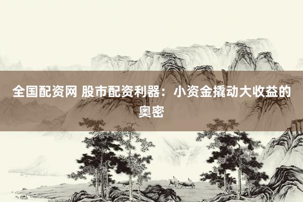 全国配资网 股市配资利器：小资金撬动大收益的奥密