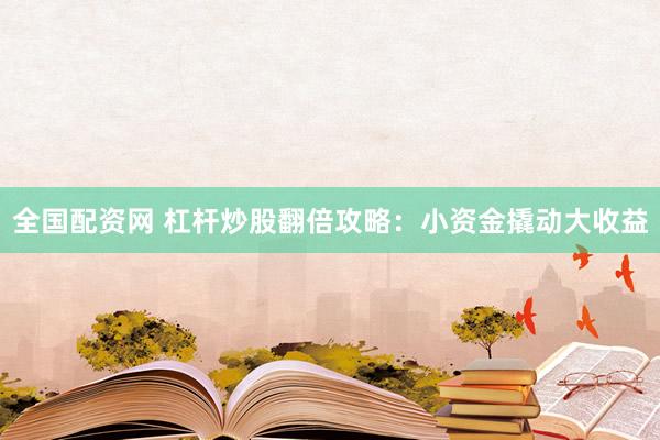 全国配资网 杠杆炒股翻倍攻略：小资金撬动大收益