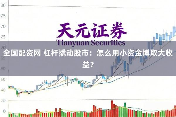 全国配资网 杠杆撬动股市：怎么用小资金博取大收益？