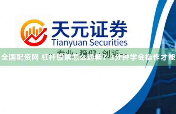 全国配资网 杠杆股票怎么通畅？3分钟学会操作才能