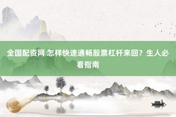 全国配资网 怎样快速通畅股票杠杆来回？生人必看指南