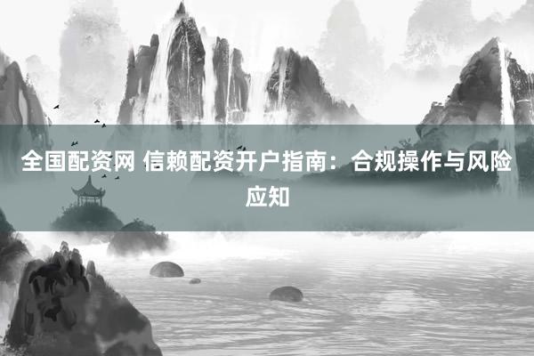 全国配资网 信赖配资开户指南：合规操作与风险应知