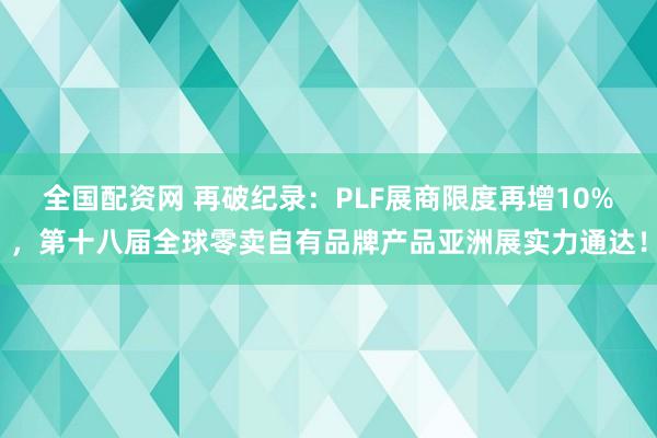 全国配资网 再破纪录：PLF展商限度再增10%，第十八届全球零卖自有品牌产品亚洲展实力通达！