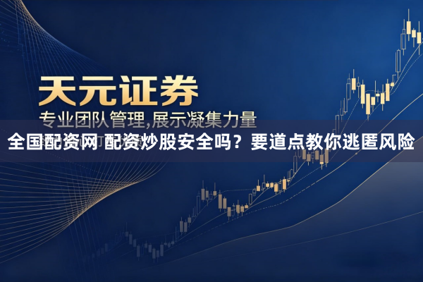 全国配资网 配资炒股安全吗？要道点教你逃匿风险