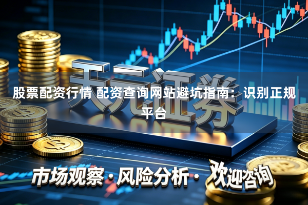 股票配资行情 配资查询网站避坑指南：识别正规平台
