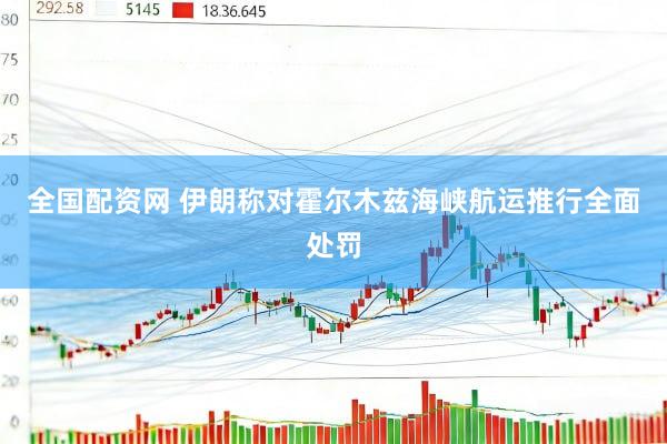 全国配资网 伊朗称对霍尔木兹海峡航运推行全面处罚