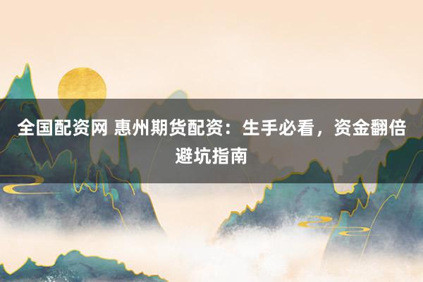 全国配资网 惠州期货配资：生手必看，资金翻倍避坑指南
